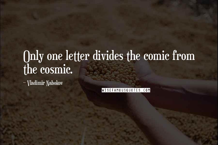Vladimir Nabokov Quotes: Only one letter divides the comic from the cosmic.