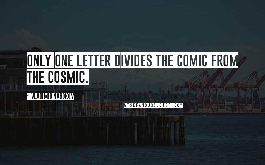 Vladimir Nabokov Quotes: Only one letter divides the comic from the cosmic.