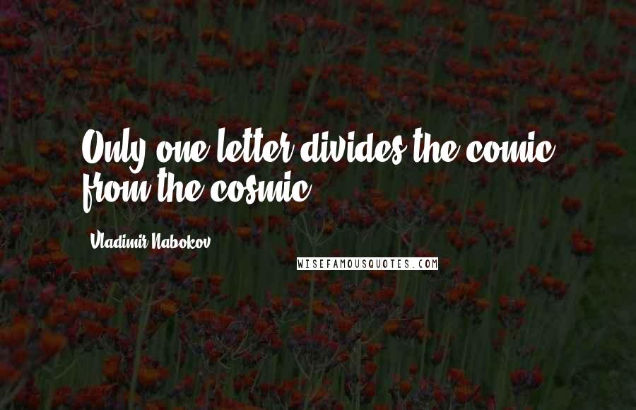 Vladimir Nabokov Quotes: Only one letter divides the comic from the cosmic.