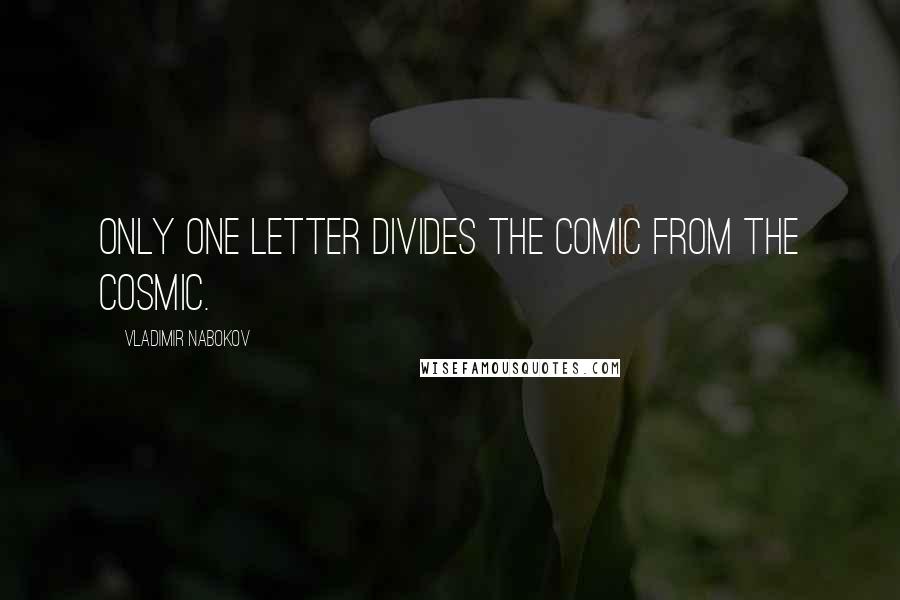 Vladimir Nabokov Quotes: Only one letter divides the comic from the cosmic.