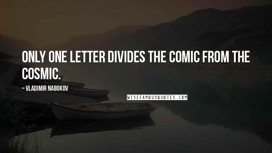 Vladimir Nabokov Quotes: Only one letter divides the comic from the cosmic.
