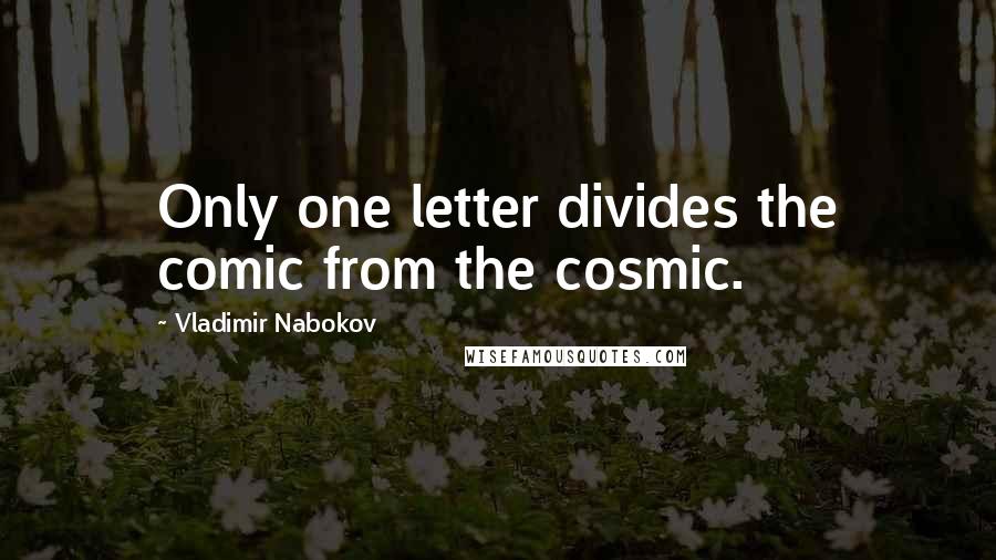 Vladimir Nabokov Quotes: Only one letter divides the comic from the cosmic.