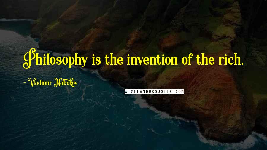 Vladimir Nabokov Quotes: Philosophy is the invention of the rich.