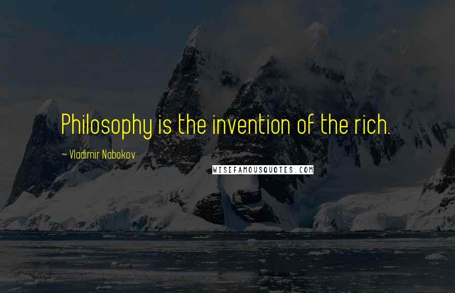 Vladimir Nabokov Quotes: Philosophy is the invention of the rich.