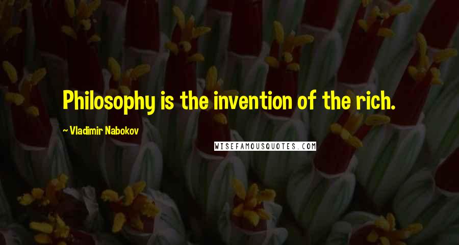 Vladimir Nabokov Quotes: Philosophy is the invention of the rich.