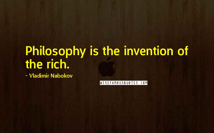 Vladimir Nabokov Quotes: Philosophy is the invention of the rich.