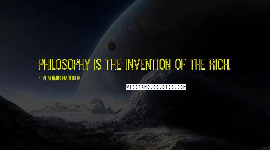 Vladimir Nabokov Quotes: Philosophy is the invention of the rich.
