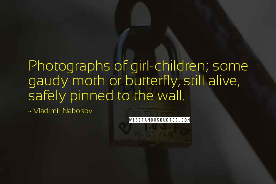 Vladimir Nabokov Quotes: Photographs of girl-children; some gaudy moth or butterfly, still alive, safely pinned to the wall.