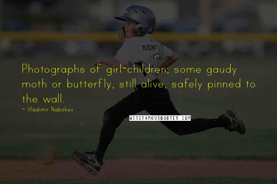 Vladimir Nabokov Quotes: Photographs of girl-children; some gaudy moth or butterfly, still alive, safely pinned to the wall.