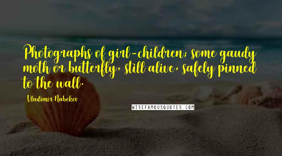Vladimir Nabokov Quotes: Photographs of girl-children; some gaudy moth or butterfly, still alive, safely pinned to the wall.