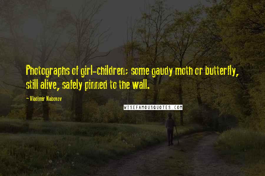 Vladimir Nabokov Quotes: Photographs of girl-children; some gaudy moth or butterfly, still alive, safely pinned to the wall.