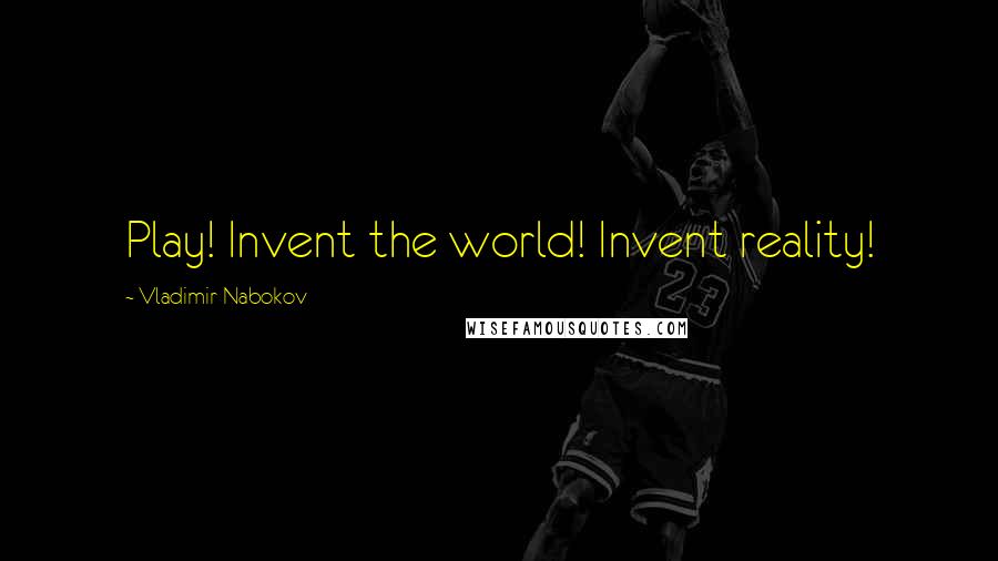Vladimir Nabokov Quotes: Play! Invent the world! Invent reality!