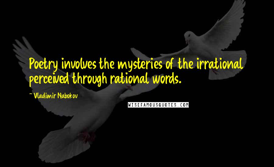 Vladimir Nabokov Quotes: Poetry involves the mysteries of the irrational perceived through rational words.
