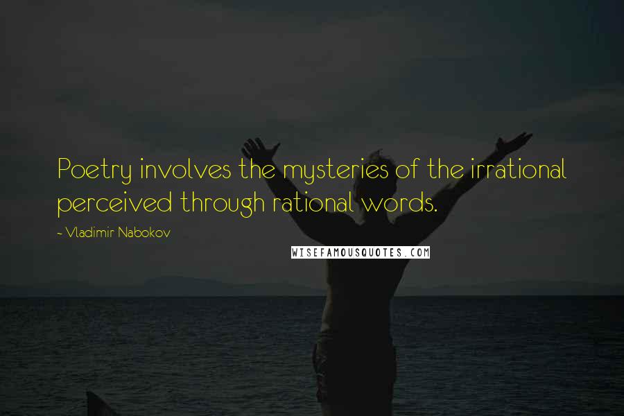 Vladimir Nabokov Quotes: Poetry involves the mysteries of the irrational perceived through rational words.