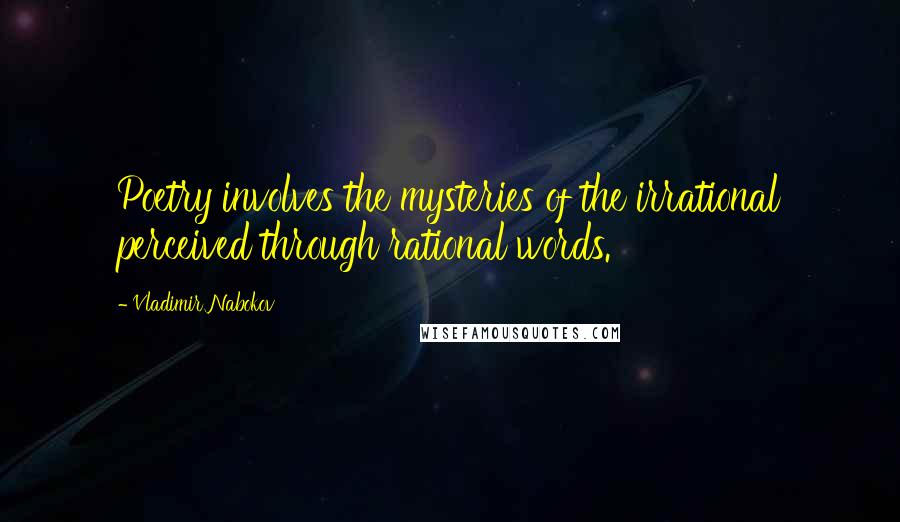 Vladimir Nabokov Quotes: Poetry involves the mysteries of the irrational perceived through rational words.