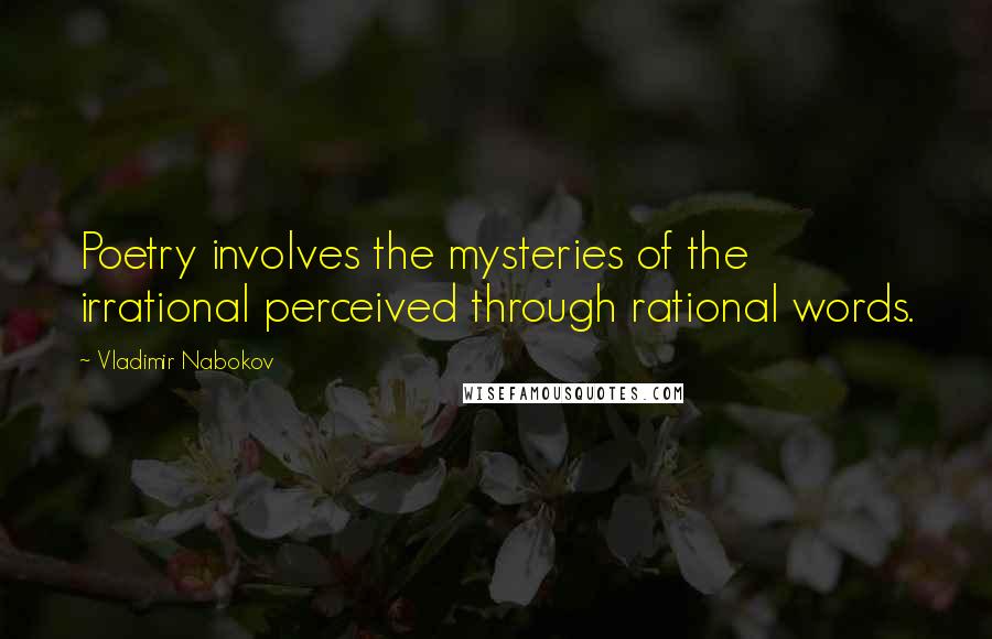 Vladimir Nabokov Quotes: Poetry involves the mysteries of the irrational perceived through rational words.