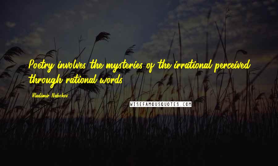 Vladimir Nabokov Quotes: Poetry involves the mysteries of the irrational perceived through rational words.