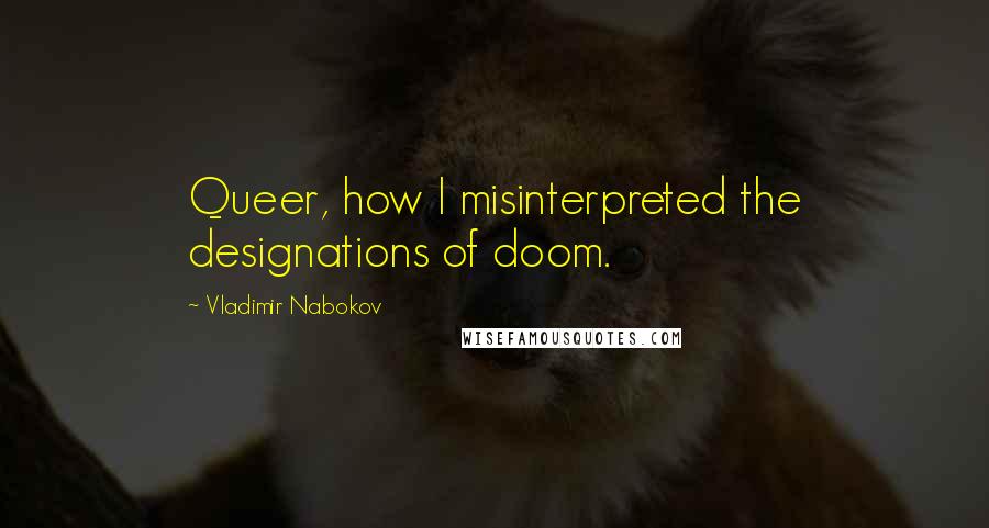 Vladimir Nabokov Quotes: Queer, how I misinterpreted the designations of doom.