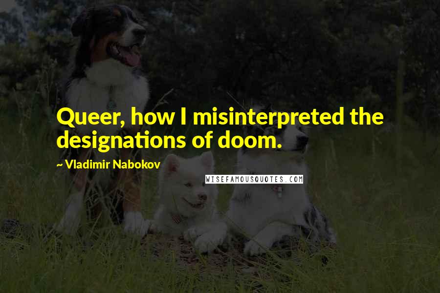 Vladimir Nabokov Quotes: Queer, how I misinterpreted the designations of doom.