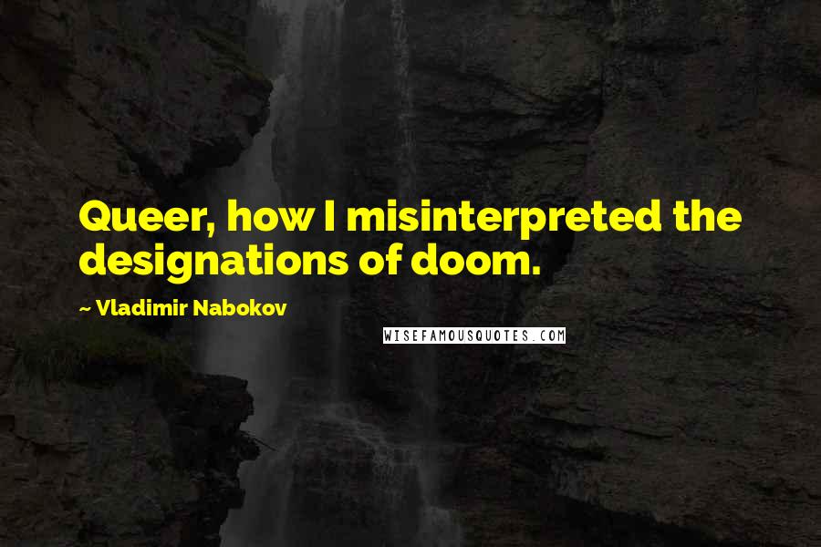 Vladimir Nabokov Quotes: Queer, how I misinterpreted the designations of doom.
