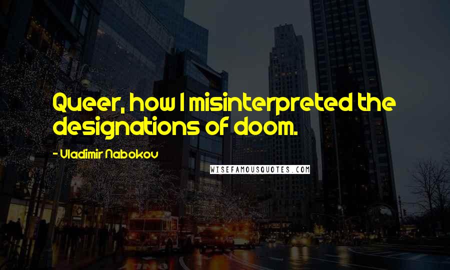 Vladimir Nabokov Quotes: Queer, how I misinterpreted the designations of doom.