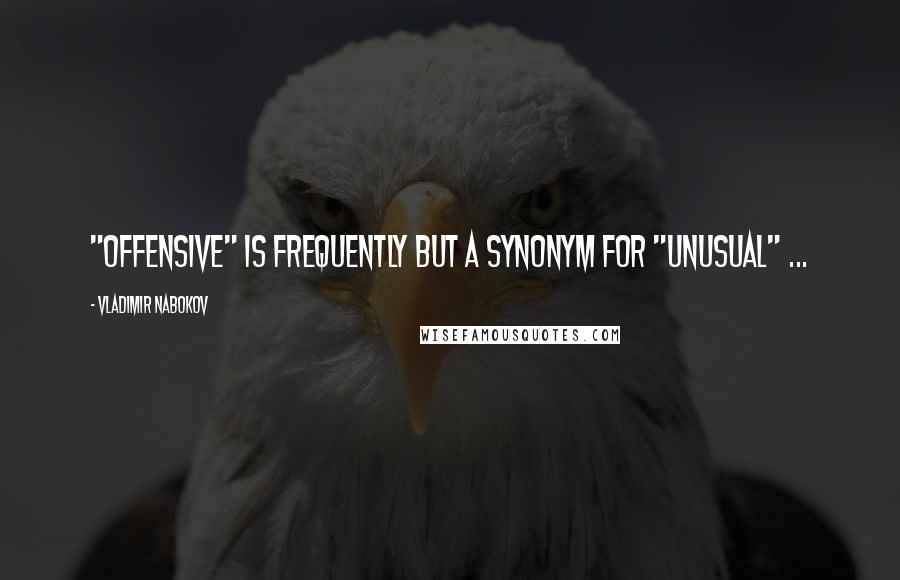 Vladimir Nabokov Quotes: "offensive" is frequently but a synonym for "unusual" ...