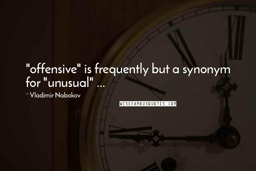 Vladimir Nabokov Quotes: "offensive" is frequently but a synonym for "unusual" ...