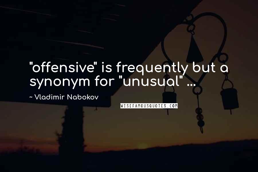 Vladimir Nabokov Quotes: "offensive" is frequently but a synonym for "unusual" ...