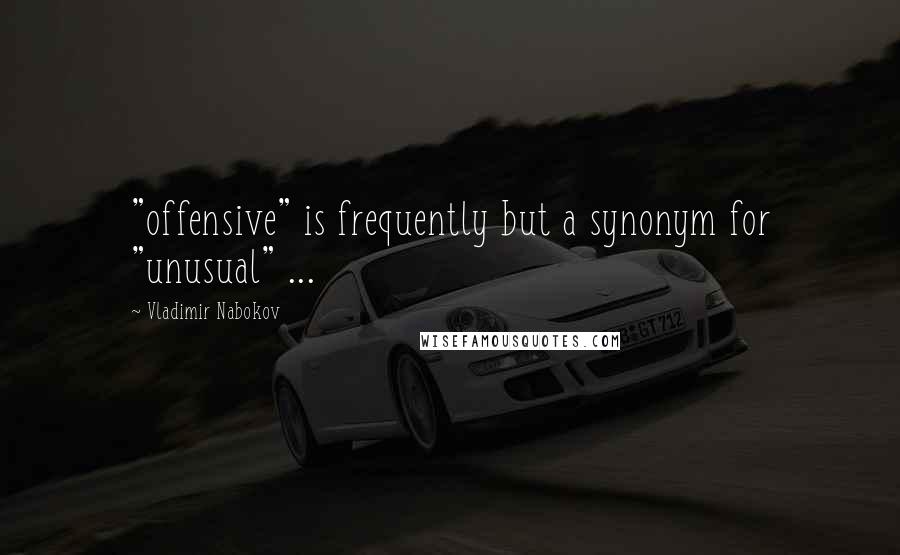 Vladimir Nabokov Quotes: "offensive" is frequently but a synonym for "unusual" ...