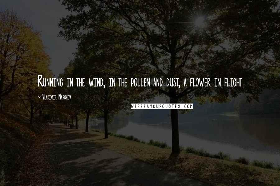 Vladimir Nabokov Quotes: Running in the wind, in the pollen and dust, a flower in flight