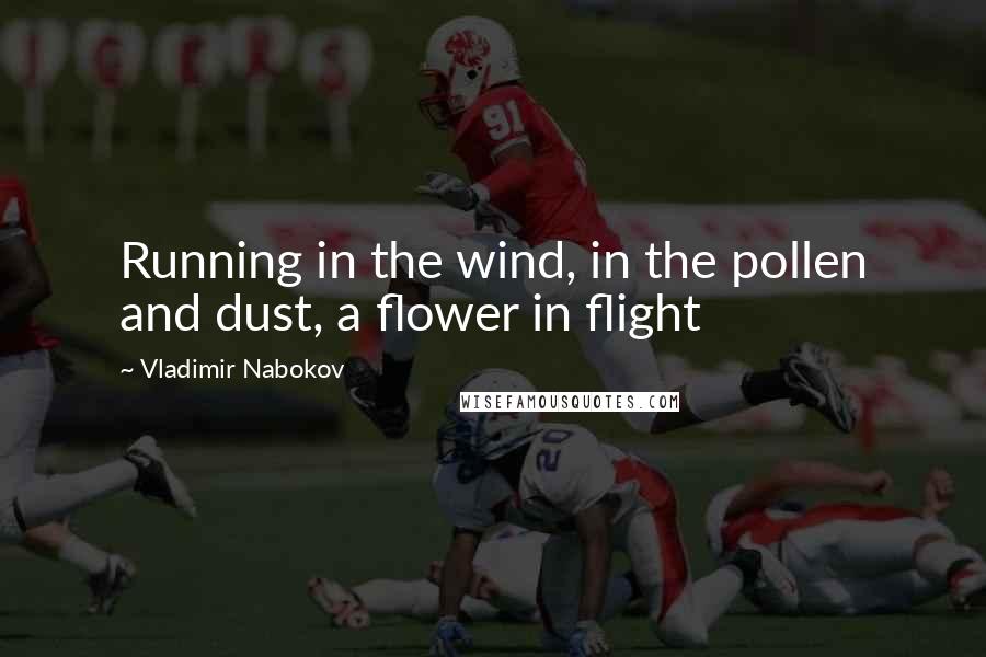 Vladimir Nabokov Quotes: Running in the wind, in the pollen and dust, a flower in flight