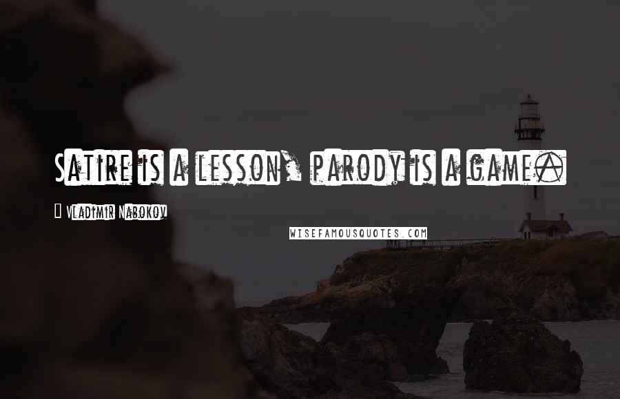 Vladimir Nabokov Quotes: Satire is a lesson, parody is a game.