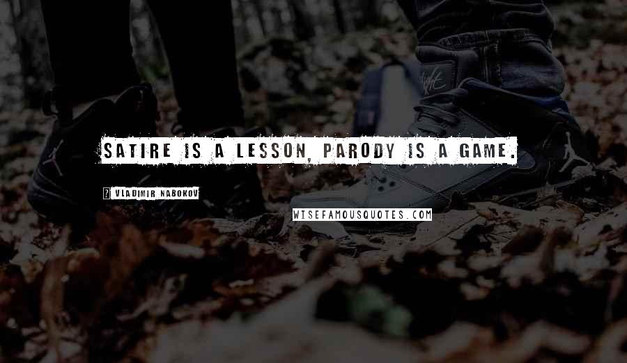 Vladimir Nabokov Quotes: Satire is a lesson, parody is a game.