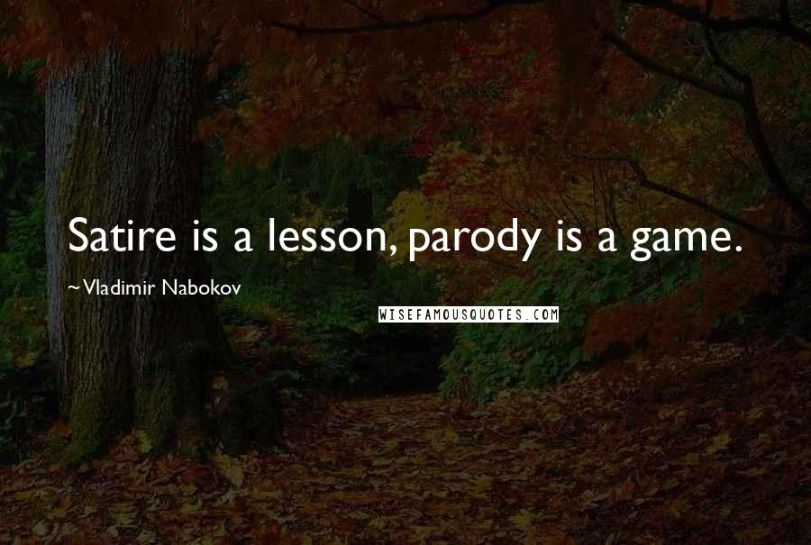 Vladimir Nabokov Quotes: Satire is a lesson, parody is a game.