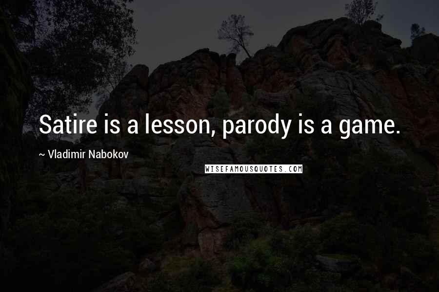 Vladimir Nabokov Quotes: Satire is a lesson, parody is a game.