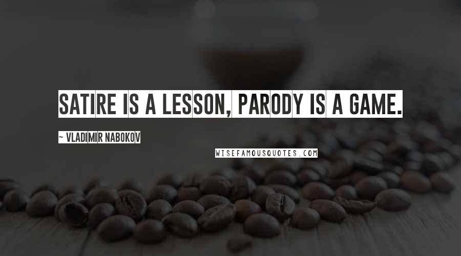 Vladimir Nabokov Quotes: Satire is a lesson, parody is a game.