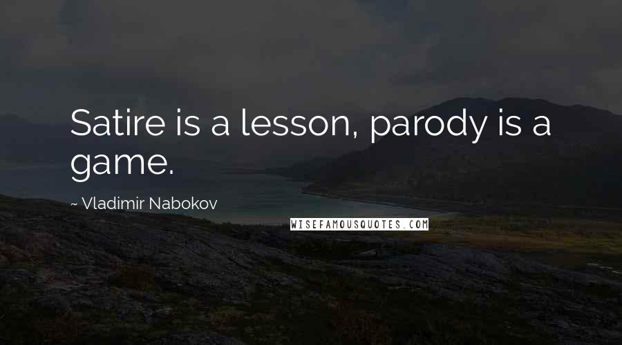 Vladimir Nabokov Quotes: Satire is a lesson, parody is a game.