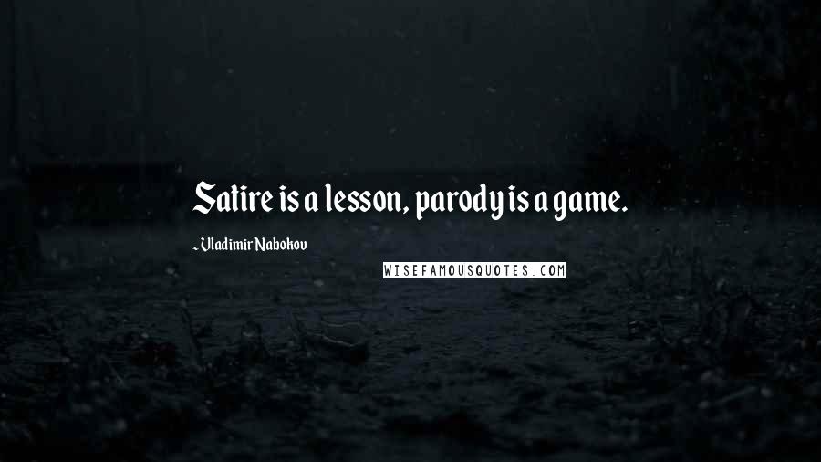 Vladimir Nabokov Quotes: Satire is a lesson, parody is a game.