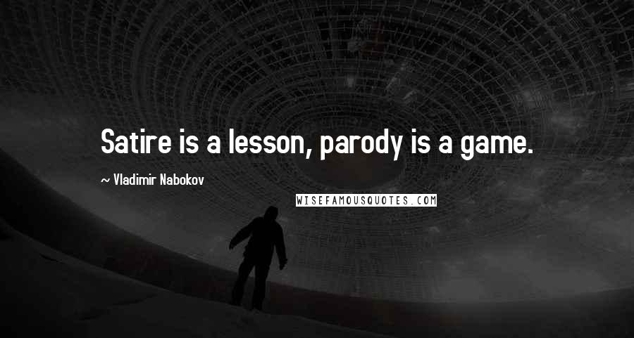 Vladimir Nabokov Quotes: Satire is a lesson, parody is a game.