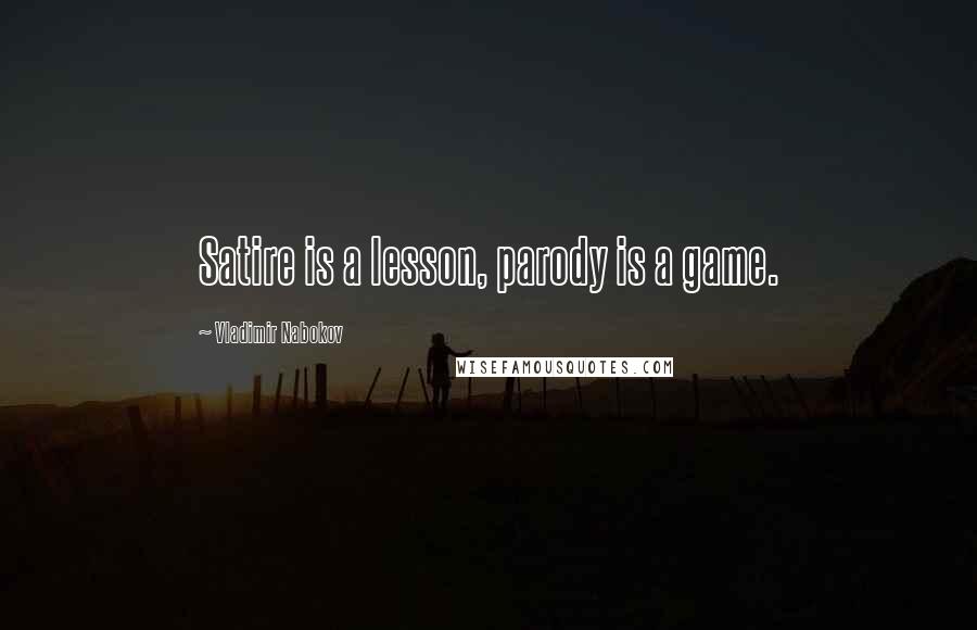 Vladimir Nabokov Quotes: Satire is a lesson, parody is a game.