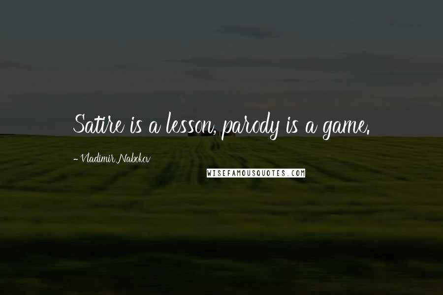 Vladimir Nabokov Quotes: Satire is a lesson, parody is a game.