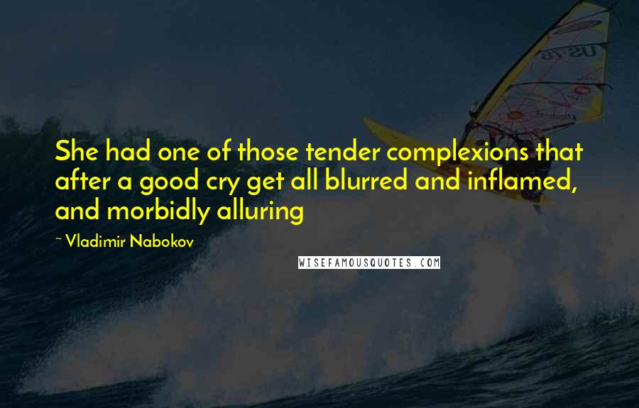 Vladimir Nabokov Quotes: She had one of those tender complexions that after a good cry get all blurred and inflamed, and morbidly alluring
