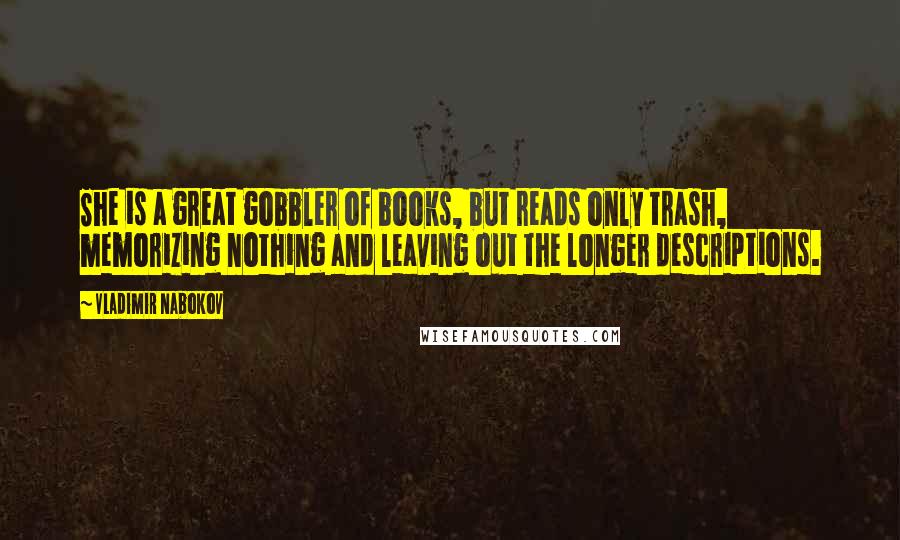 Vladimir Nabokov Quotes: She is a great gobbler of books, but reads only trash, memorizing nothing and leaving out the longer descriptions.