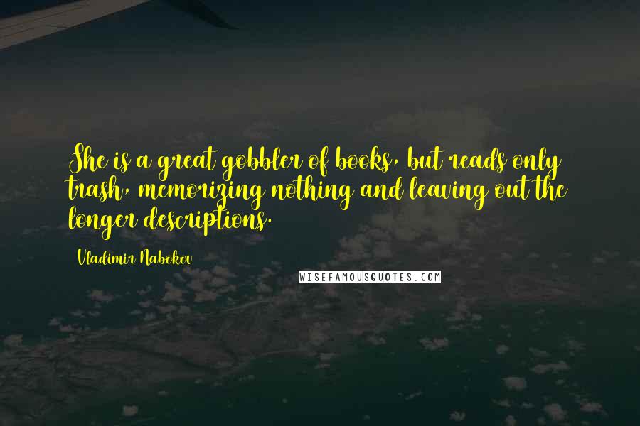 Vladimir Nabokov Quotes: She is a great gobbler of books, but reads only trash, memorizing nothing and leaving out the longer descriptions.