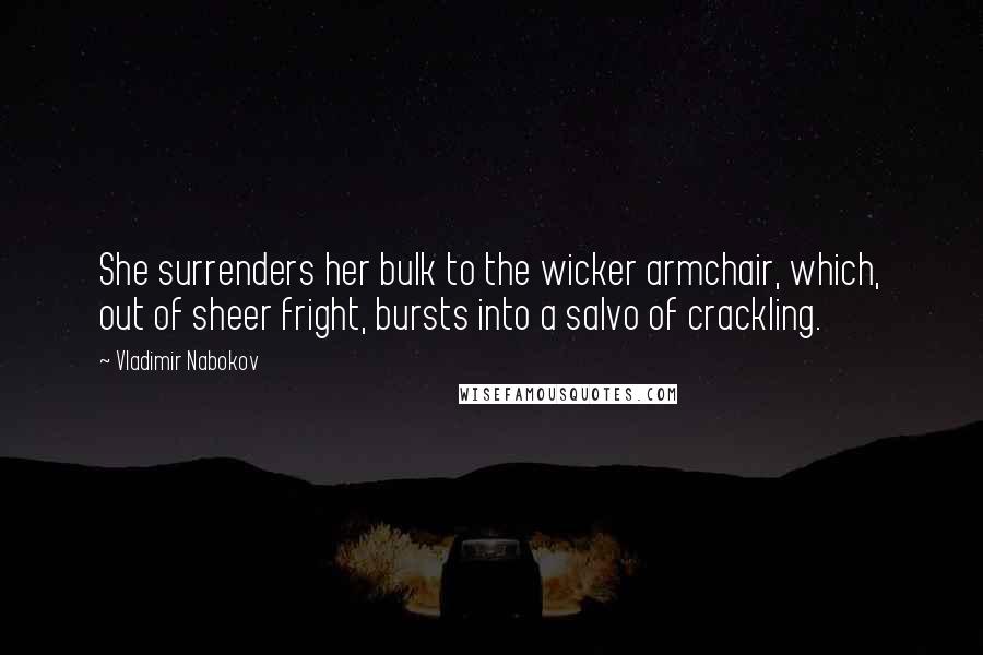 Vladimir Nabokov Quotes: She surrenders her bulk to the wicker armchair, which, out of sheer fright, bursts into a salvo of crackling.