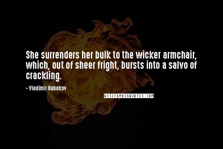 Vladimir Nabokov Quotes: She surrenders her bulk to the wicker armchair, which, out of sheer fright, bursts into a salvo of crackling.