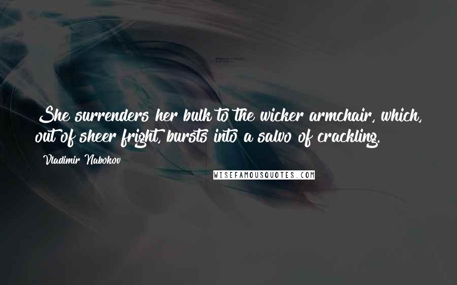 Vladimir Nabokov Quotes: She surrenders her bulk to the wicker armchair, which, out of sheer fright, bursts into a salvo of crackling.