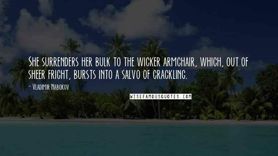 Vladimir Nabokov Quotes: She surrenders her bulk to the wicker armchair, which, out of sheer fright, bursts into a salvo of crackling.