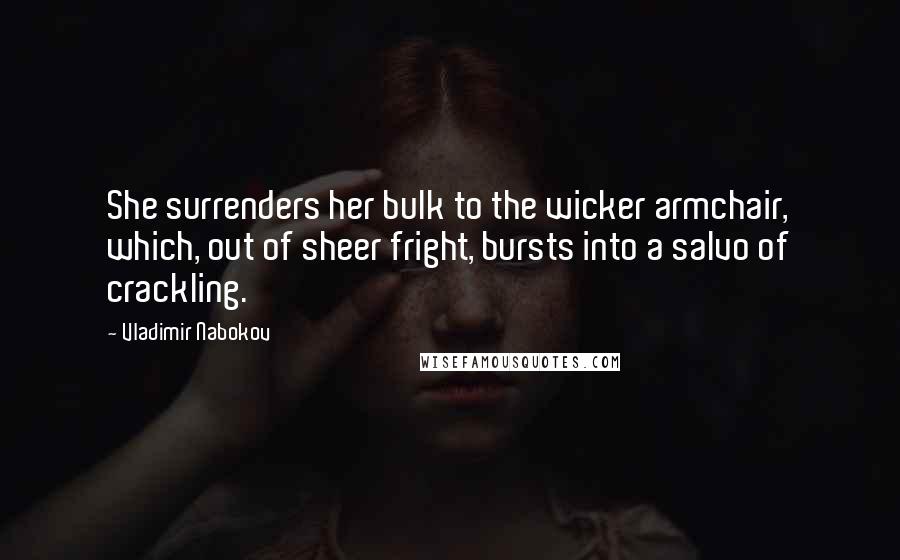 Vladimir Nabokov Quotes: She surrenders her bulk to the wicker armchair, which, out of sheer fright, bursts into a salvo of crackling.