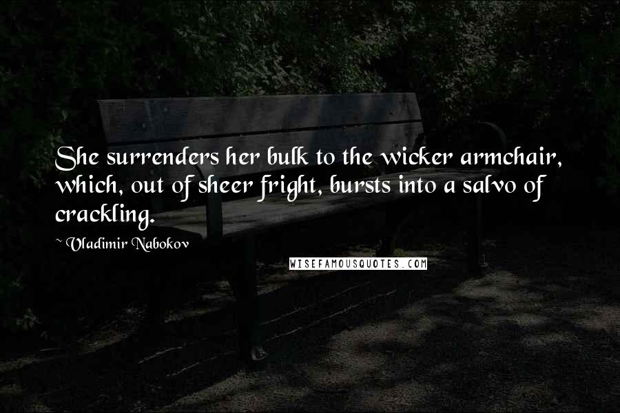 Vladimir Nabokov Quotes: She surrenders her bulk to the wicker armchair, which, out of sheer fright, bursts into a salvo of crackling.